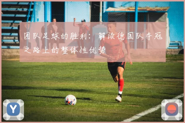 团队足球的胜利：解读德国队夺冠之路上的整体性优势