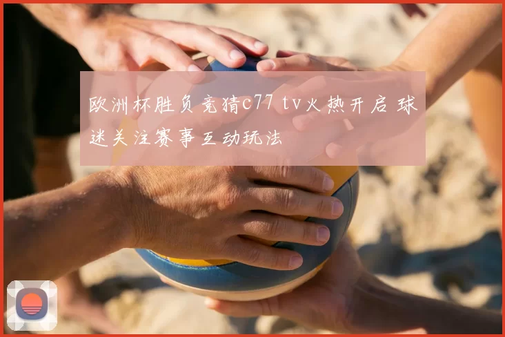 欧洲杯胜负竞猜c77 tv火热开启 球迷关注赛事互动玩法