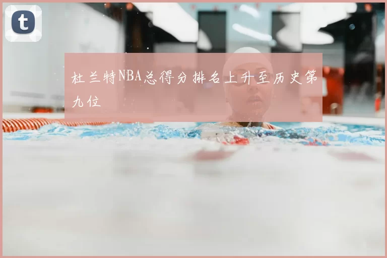 杜兰特NBA总得分排名上升至历史第九位