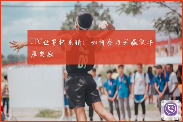 UFC世界杯竞猜:如何参与并赢取丰厚奖励