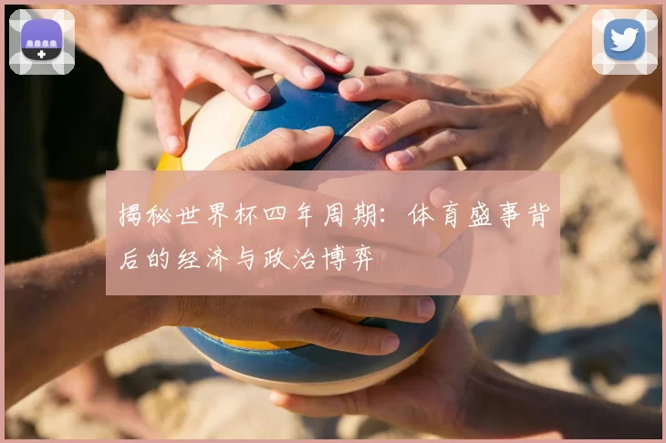 揭秘世界杯四年周期:体育盛事背后的经济与政治博弈