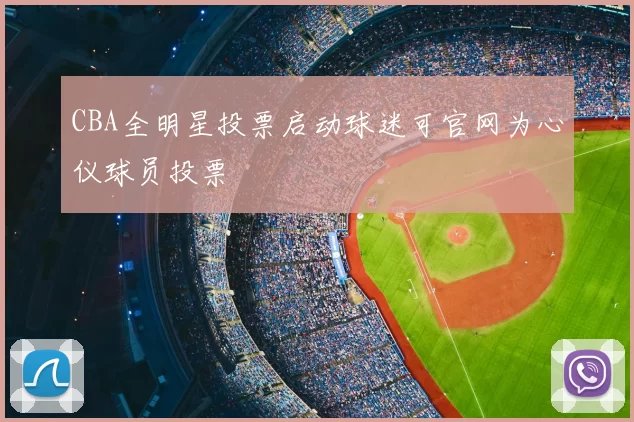 CBA全明星投票启动球迷可官网为心仪球员投票
