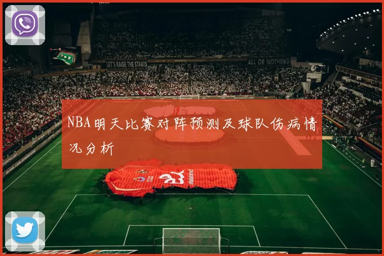 NBA明天比赛对阵预测及球队伤病情况分析