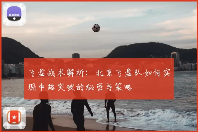 飞盘战术解析：北京飞盘队如何实现中路突破的秘密与策略