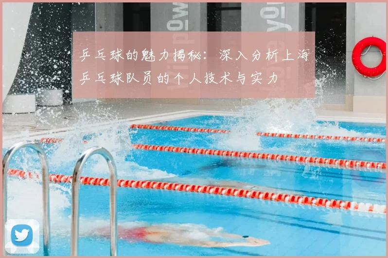 乒乓球的魅力揭秘：深入分析上海乒乓球队员的个人技术与实力