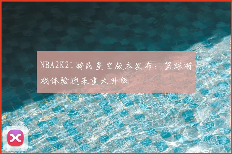 NBA2K21游民星空版本发布，篮球游戏体验迎来重大升级