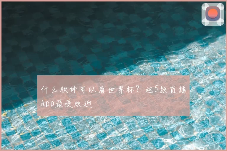 什么软件可以看世界杯?这5款直播App最受欢迎