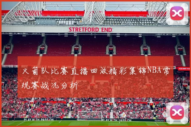 火箭队比赛直播回放精彩集锦NBA常规赛战况分析