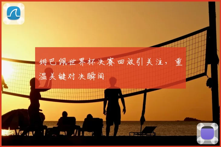 姆巴佩世界杯决赛回放引关注，重温关键对决瞬间