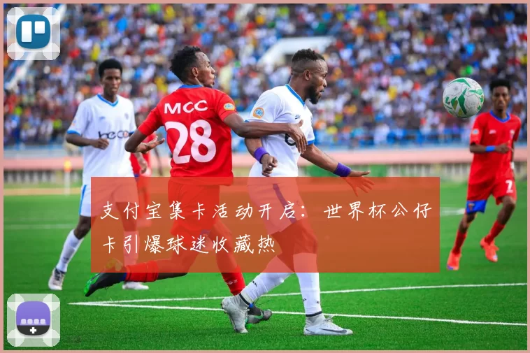 支付宝集卡活动开启：世界杯公仔卡引爆球迷收藏热