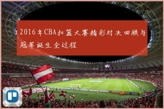 2016年CBA扣篮大赛精彩对决回顾与冠军诞生全过程
