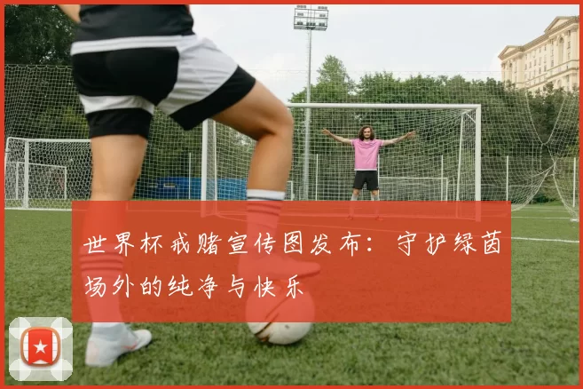 世界杯戒赌宣传图发布：守护绿茵场外的纯净与快乐