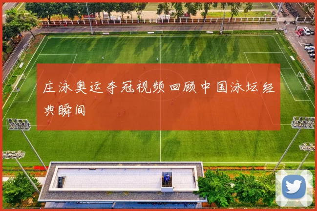 庄泳奥运夺冠视频回顾中国泳坛经典瞬间