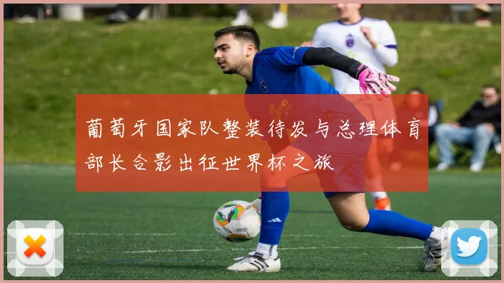 葡萄牙国家队整装待发与总理体育部长合影出征世界杯之旅