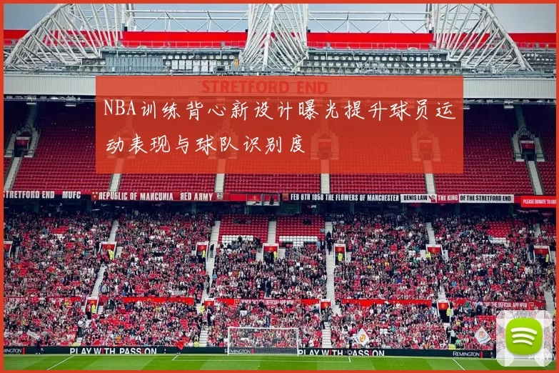 NBA训练背心新设计曝光提升球员运动表现与球队识别度