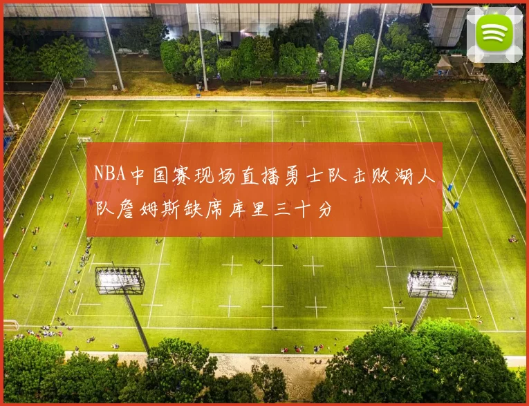 NBA中国赛现场直播勇士队击败湖人队詹姆斯缺席库里三十分