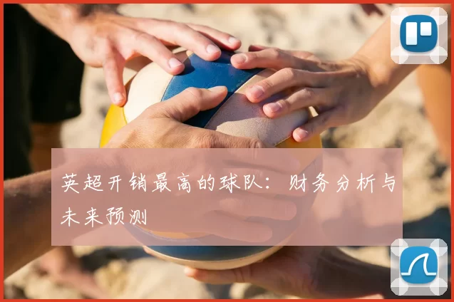 英超开销最高的球队：财务分析与未来预测