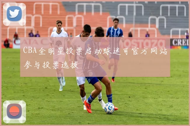 CBA全明星投票启动球迷可官方网站参与投票选拔