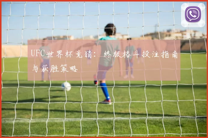 UFC世界杯竞猜:终极格斗投注指南与获胜策略