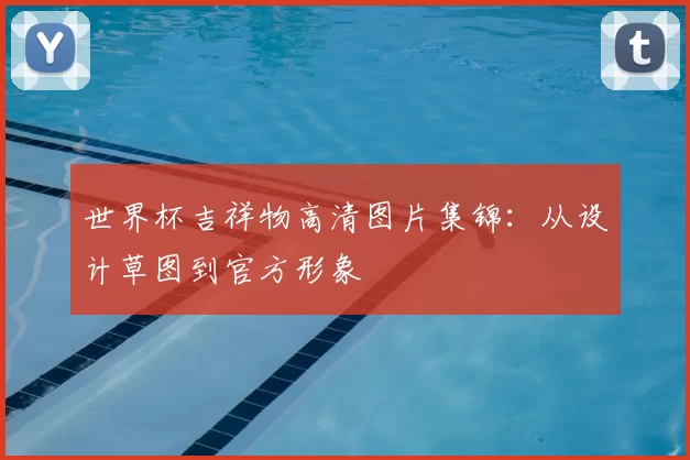 世界杯吉祥物高清图片集锦:从设计草图到官方形象