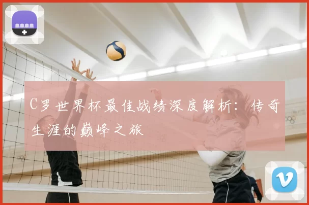 C罗世界杯最佳战绩深度解析:传奇生涯的巅峰之旅