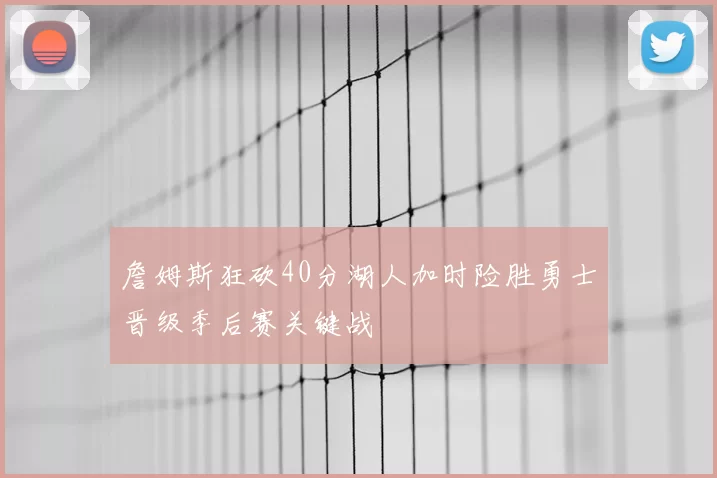 詹姆斯狂砍40分湖人加时险胜勇士晋级季后赛关键战