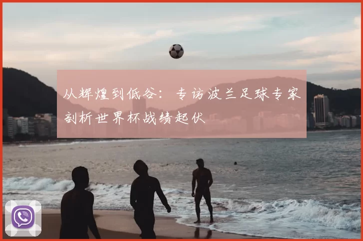从辉煌到低谷：专访波兰足球专家剖析世界杯战绩起伏