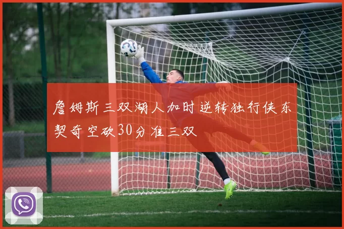 詹姆斯三双湖人加时逆转独行侠东契奇空砍30分准三双