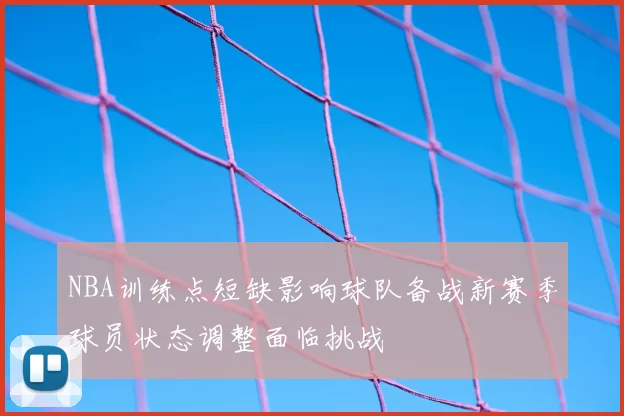 NBA训练点短缺影响球队备战新赛季球员状态调整面临挑战
